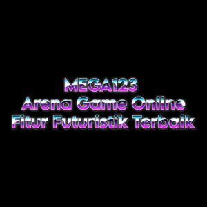 MEGA123 Arena Game Online Fitur Futuristik Terbaik