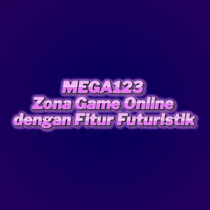 MEGA123 Zona Game Online dengan Fitur Futuristik
