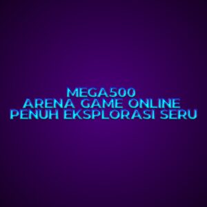 MEGA500 Arena Game Online Penuh Eksplorasi Seru