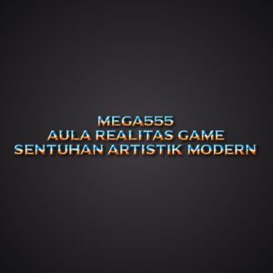 MEGA555 Aula Realitas Game Sentuhan Artistik Modern
